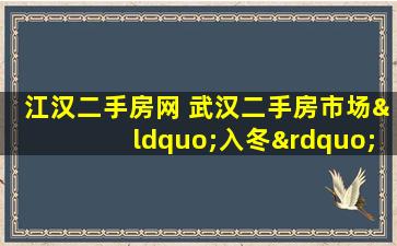 江汉二手房网 武汉二手房市场“入冬”,新房网签量创5年新低